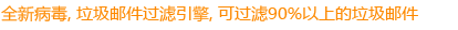 全新病毒,垃圾邮件过滤引擎,可过滤90%以上的垃圾邮件